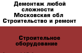 Демонтаж любой сложности - Московская обл. Строительство и ремонт » Строительное оборудование   